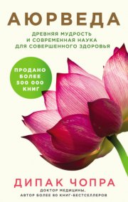 Аюрведа. Древняя мудрость и современная наука для совершенного здоровья