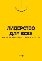Лидерство для всех. Как вести за собой без статуса и титула