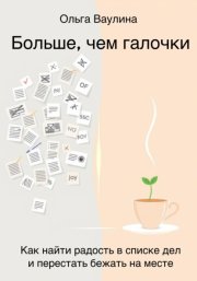 Больше, чем галочки. Как найти радость в списке дел и перестать бежать на месте