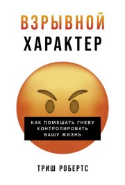 Взрывной характер: Как помешать гневу контролировать вашу жизнь