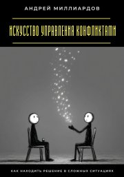 Искусство управления конфликтами. Как находить решение в сложных ситуациях