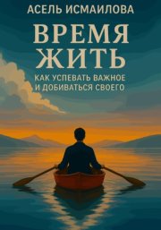 Время жить. Как успевать важное и добиваться своего