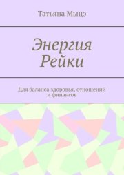 Энергия Рейки. Для баланса здоровья, отношений и финансов