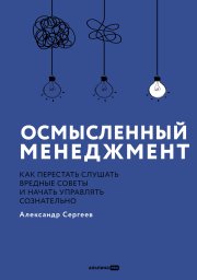 Осмысленный менеджмент: Как перестать слушать вредные советы и начать управлять сознательно