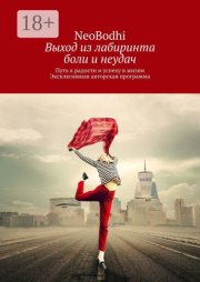 Выход из лабиринта боли и неудач. Путь к радости и успеху в жизни. Эксклюзивная авторская программа