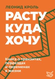 Расту куда хочу. Книга о транзитах, переездах и переменах в жизни