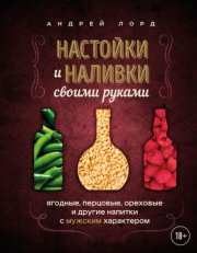 Настойки и наливки своими руками. Ягодные, перцовые, ореховые и другие напитки с мужским характером