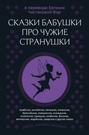 Сказки бабушки про чужие странушки. Арабские, английские, немецкие, испанские, бельгийские, итальянские, исландские, египетские, турецкие, китайские, финские, венгерские, индийские, шведские и другие 