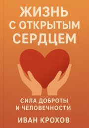 Жизнь с открытым сердцем: сила доброты и человечности