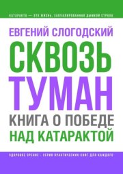 Сквозь туман. Книга о победе над катарактой. Психосоматика катаракты. Как очистить хрусталик от страха