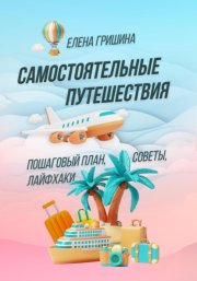 Самостоятельные путешествия. Пошаговый план, советы, лайфхаки