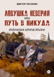 Ловушка неверия или Путь в никуда. Критическая история атеизма
