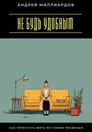Не будь удобным. Как перестать жить по чужим правилам
