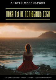 Пока ты не полюбишь себя. Как перестать искать любовь снаружи и стать опорой для себя