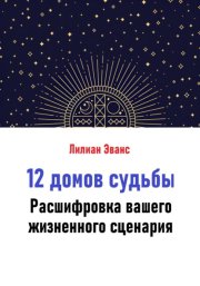 12 домов судьбы. Расшифровка вашего жизненного сценария