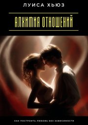 Алхимия отношений. Как построить любовь без зависимости