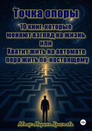 Точка опоры. 10 книг, которые меняют взгляд на жизнь, или Хватит жить на автомате – пора жить по-настоящему