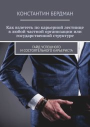 Как взлететь по карьерной лестнице в любой частной организации или государственной структуре. Гайд успешного и состоятельного карьериста