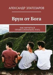 Врун от Бога. Как научиться профессионально лгать