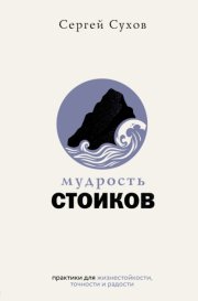 Мудрость стоиков: практики для жизнестойкости, точности и радости