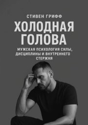 Холодная голова. Мужская психология силы, дисциплины и внутреннего стержня