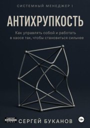 Антихрупкость: Как управлять собой и работать в хаосе так, чтобы становиться сильнее