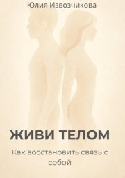 ЖИВИ ТЕЛОМ. Как восстановить связь с собой
