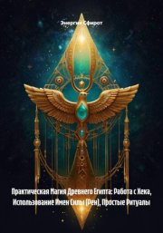 Практическая Магия Древнего Египта: Работа с Хека, Использование Имен Силы (Рен), Простые Ритуалы