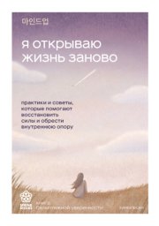 Я открываю жизнь заново. Практики и советы, которые помогают восстановить силы и обрести внутреннюю опору