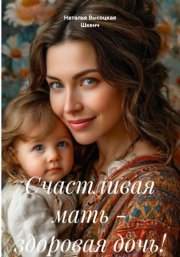 Счастливая мать – здоровая дочь!