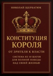 Конституция Короля: От Зрителя к Власти. Система из 10 шагов для полной победы над своей жизнью