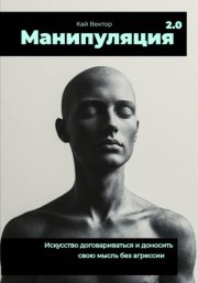 Манипуляция 2.0 Искусство договариваться и доносить свою мысль без агрессии