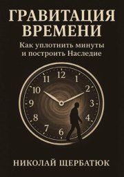 Гравитация времени. Как уплотнить минуты и построить наследие