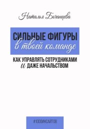 Сильные фигуры в твоей команде. Как управлять сотрудниками и даже начальством