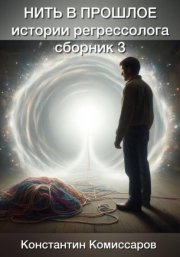 Нить в прошлое. Истории регрессолога. Сборник №3