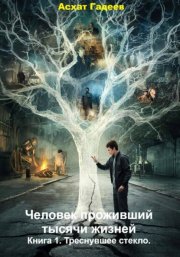 Человек проживший тысячи жизней. Книга 1. Треснувшее стекло