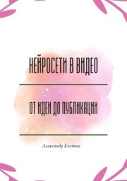 Нейросети в видео: от идеи до публикации