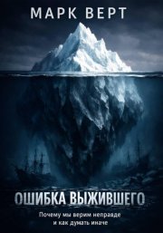Ошибка выжившего. Почему мы верим неправде и как думать иначе