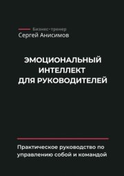 Эмоциональный интеллект для руководителей. Практическое руководство по управлению собой и командой