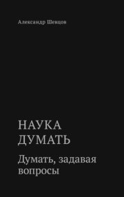 Наука думать. Думать, задавая вопросы