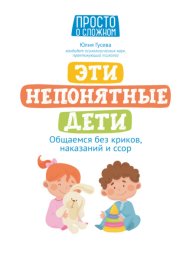 Эти непонятные дети. Общаемся без криков, наказаний и ссор