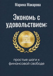 Экономь с удовольствием. Простые шаги к финансовой свободе