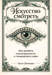 Искусство смотреть: Как развить насмотренность и генерировать идеи