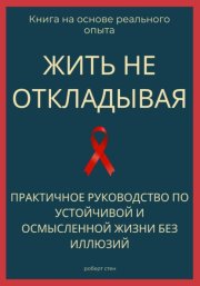 Жить не откладывая. Практичное руководство по устойчивой и осмысленной жизни без иллюзий