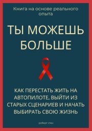 Ты можешь больше. Как перестать жить на автопилоте, выйти из старых сценариев и начать выбирать свою жизнь