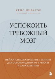 Успокоить тревожный мозг. Нейропсихологические техники для освобождения от тревоги и самокритики