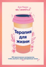 Терапия для жизни: 100 практических инструментов, чтобы улучшить свою повседневную жизнь