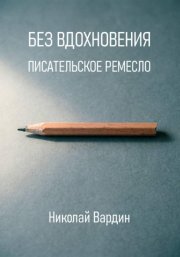 Без вдохновения. Писательское ремесло