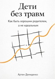 Дети без травм: Как быть хорошим родителем, а не идеальным