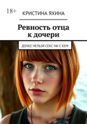 Ревность отца к дочери. Дочери нельзя заниматься сексом ни с кем